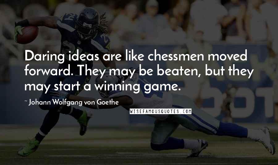 Johann Wolfgang Von Goethe Quotes: Daring ideas are like chessmen moved forward. They may be beaten, but they may start a winning game.