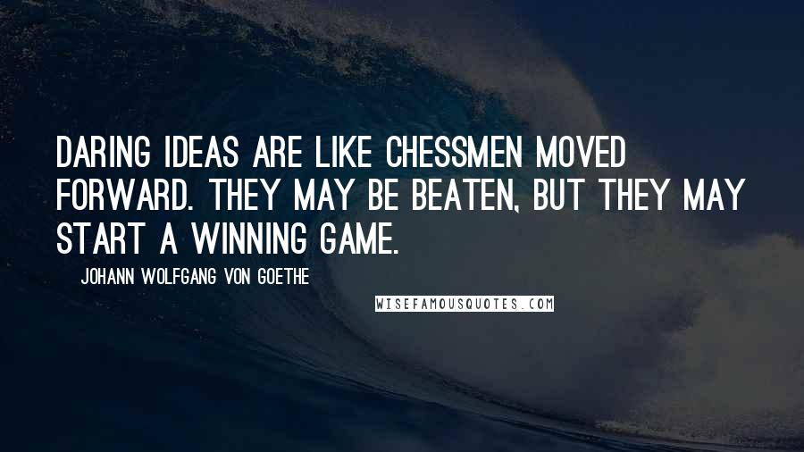 Johann Wolfgang Von Goethe Quotes: Daring ideas are like chessmen moved forward. They may be beaten, but they may start a winning game.