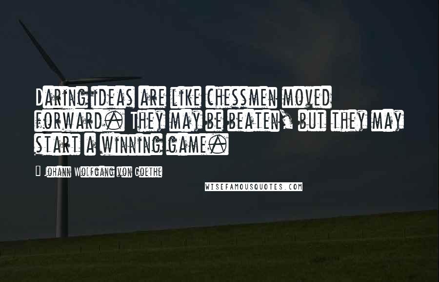 Johann Wolfgang Von Goethe Quotes: Daring ideas are like chessmen moved forward. They may be beaten, but they may start a winning game.