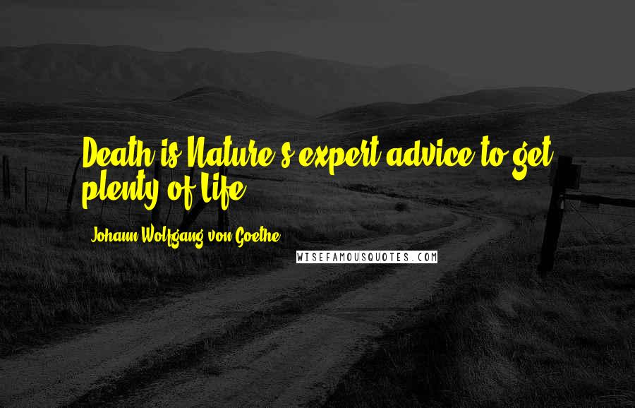 Johann Wolfgang Von Goethe Quotes: Death is Nature's expert advice to get plenty of Life.