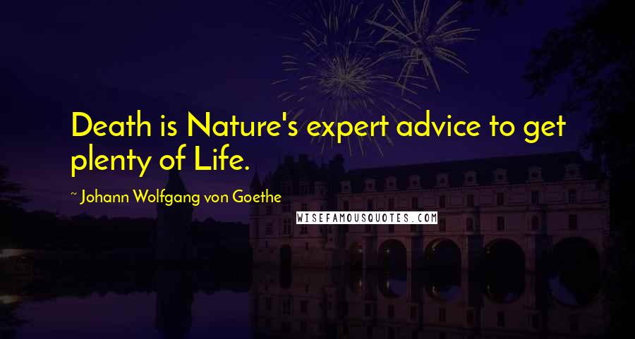 Johann Wolfgang Von Goethe Quotes: Death is Nature's expert advice to get plenty of Life.