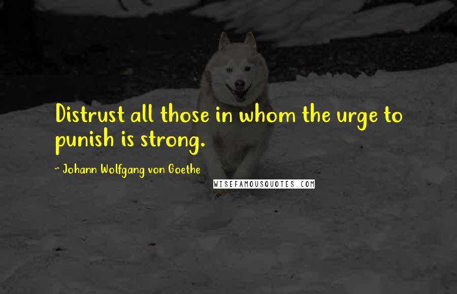 Johann Wolfgang Von Goethe Quotes: Distrust all those in whom the urge to punish is strong.