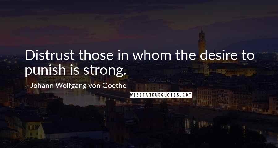 Johann Wolfgang Von Goethe Quotes: Distrust those in whom the desire to punish is strong.