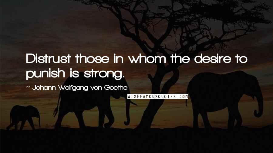 Johann Wolfgang Von Goethe Quotes: Distrust those in whom the desire to punish is strong.