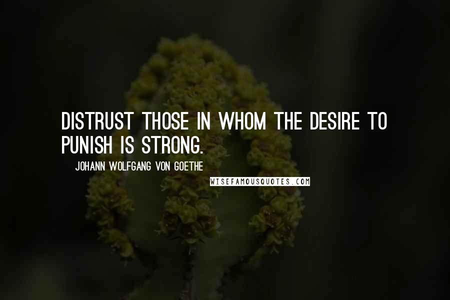 Johann Wolfgang Von Goethe Quotes: Distrust those in whom the desire to punish is strong.