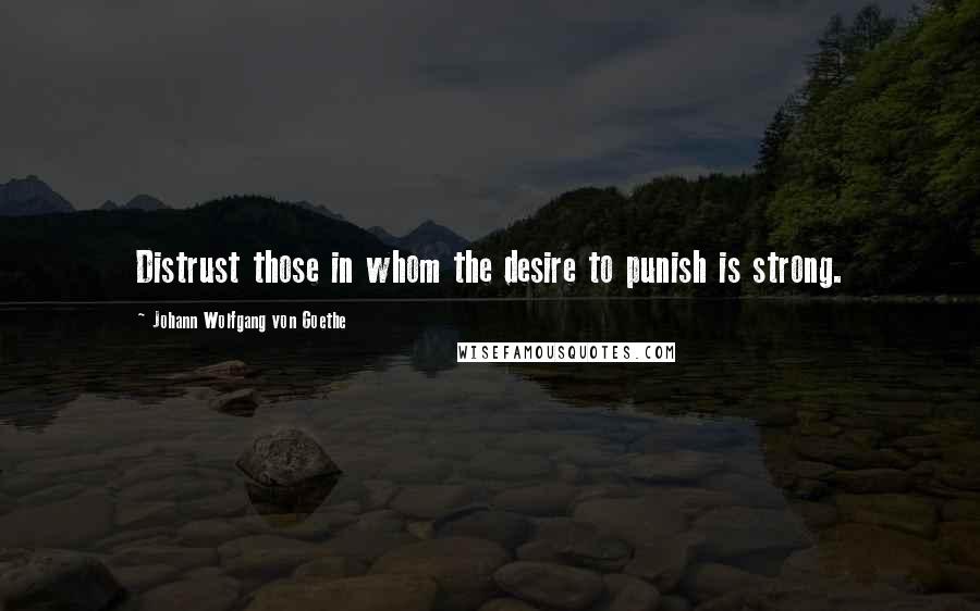 Johann Wolfgang Von Goethe Quotes: Distrust those in whom the desire to punish is strong.