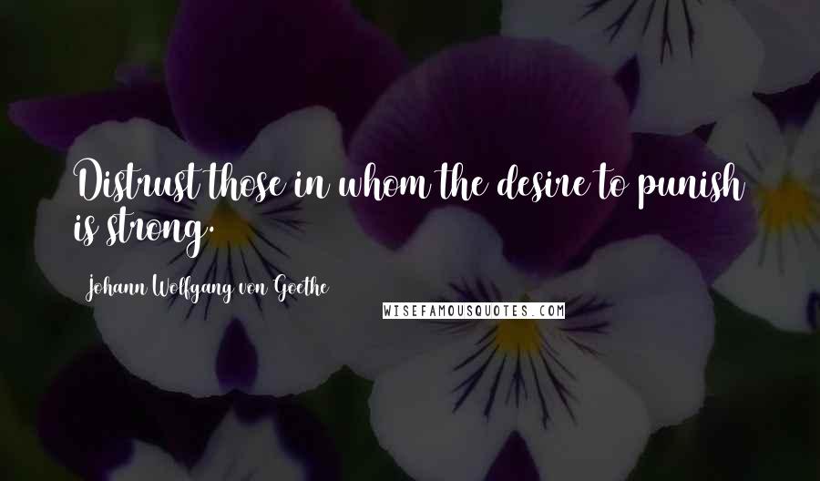 Johann Wolfgang Von Goethe Quotes: Distrust those in whom the desire to punish is strong.