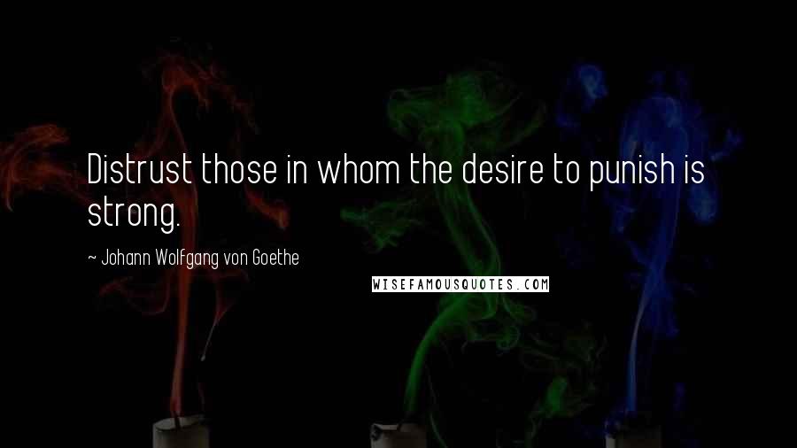 Johann Wolfgang Von Goethe Quotes: Distrust those in whom the desire to punish is strong.