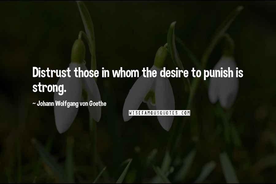Johann Wolfgang Von Goethe Quotes: Distrust those in whom the desire to punish is strong.