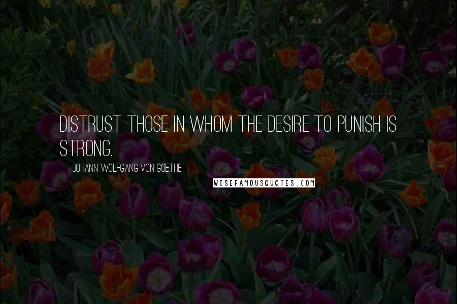 Johann Wolfgang Von Goethe Quotes: Distrust those in whom the desire to punish is strong.