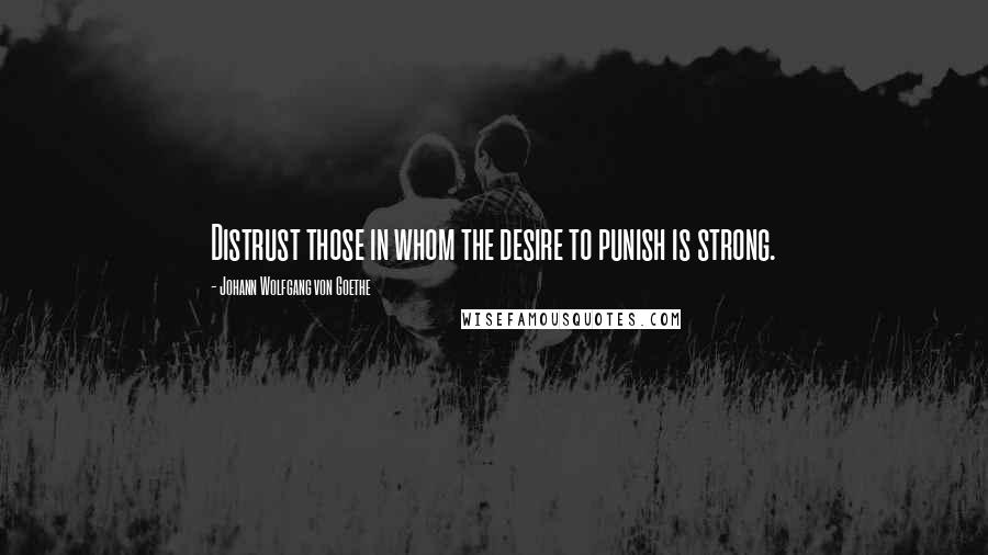 Johann Wolfgang Von Goethe Quotes: Distrust those in whom the desire to punish is strong.