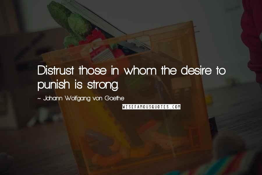 Johann Wolfgang Von Goethe Quotes: Distrust those in whom the desire to punish is strong.