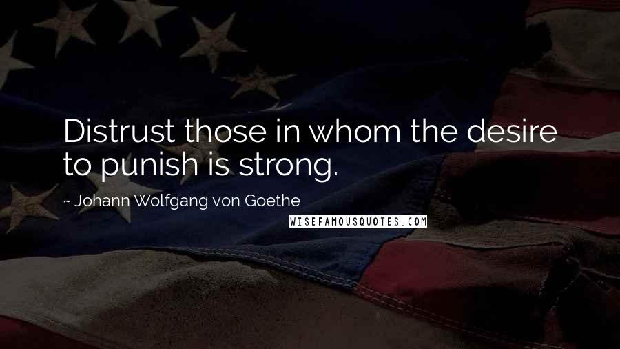 Johann Wolfgang Von Goethe Quotes: Distrust those in whom the desire to punish is strong.