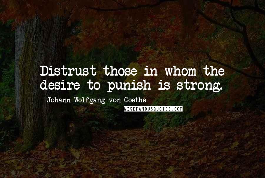 Johann Wolfgang Von Goethe Quotes: Distrust those in whom the desire to punish is strong.