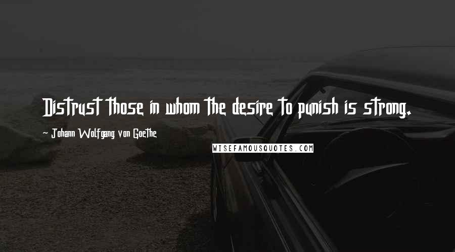 Johann Wolfgang Von Goethe Quotes: Distrust those in whom the desire to punish is strong.