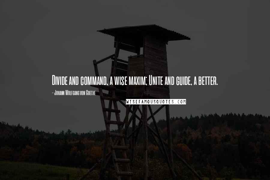 Johann Wolfgang Von Goethe Quotes: Divide and command, a wise maxim; Unite and guide, a better.