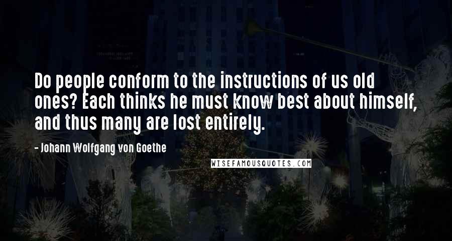 Johann Wolfgang Von Goethe Quotes: Do people conform to the instructions of us old ones? Each thinks he must know best about himself, and thus many are lost entirely.