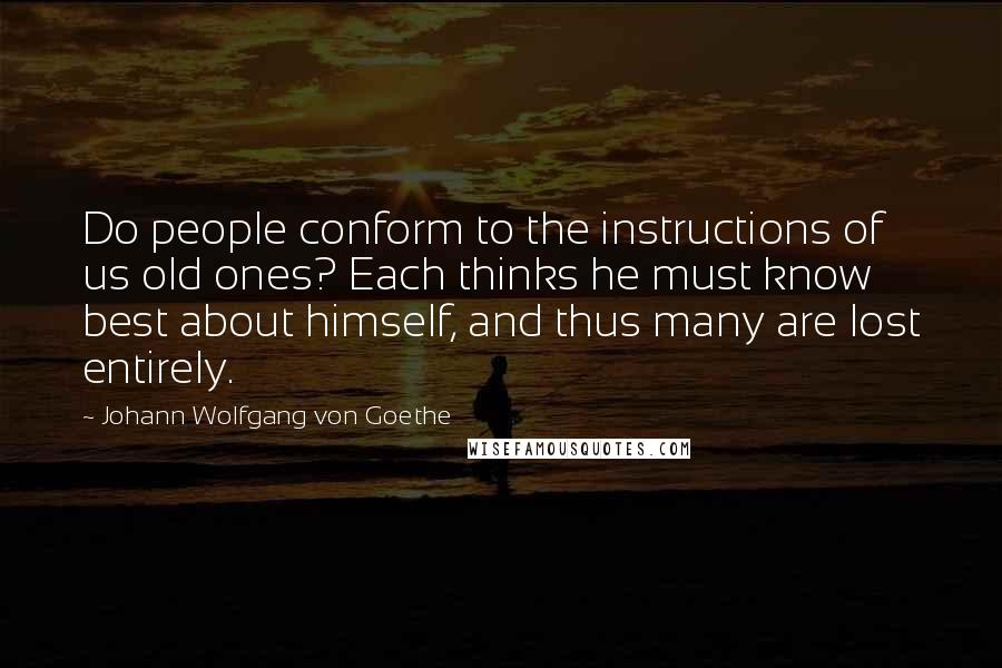 Johann Wolfgang Von Goethe Quotes: Do people conform to the instructions of us old ones? Each thinks he must know best about himself, and thus many are lost entirely.