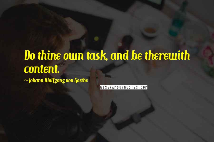 Johann Wolfgang Von Goethe Quotes: Do thine own task, and be therewith content.