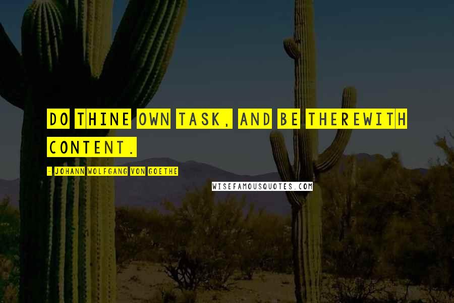 Johann Wolfgang Von Goethe Quotes: Do thine own task, and be therewith content.