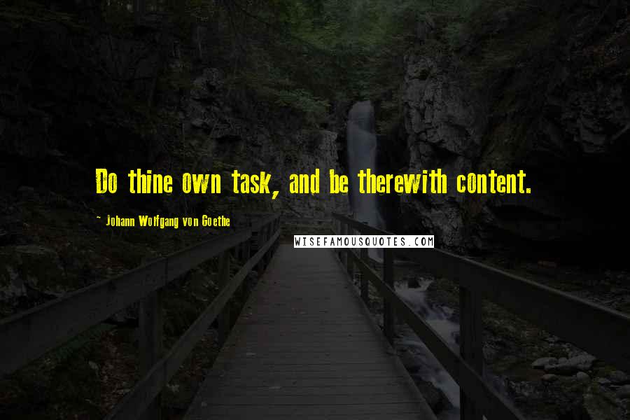 Johann Wolfgang Von Goethe Quotes: Do thine own task, and be therewith content.