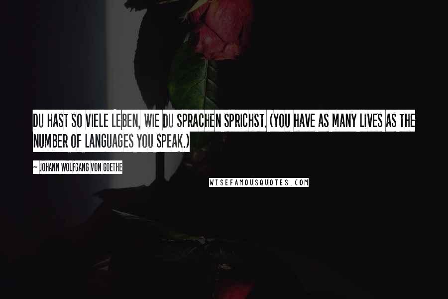 Johann Wolfgang Von Goethe Quotes: Du hast so viele Leben, wie du Sprachen sprichst. (You have as many lives as the number of languages you speak.)