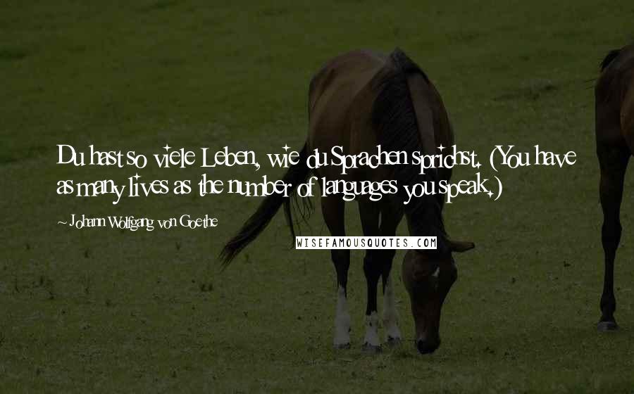 Johann Wolfgang Von Goethe Quotes: Du hast so viele Leben, wie du Sprachen sprichst. (You have as many lives as the number of languages you speak.)