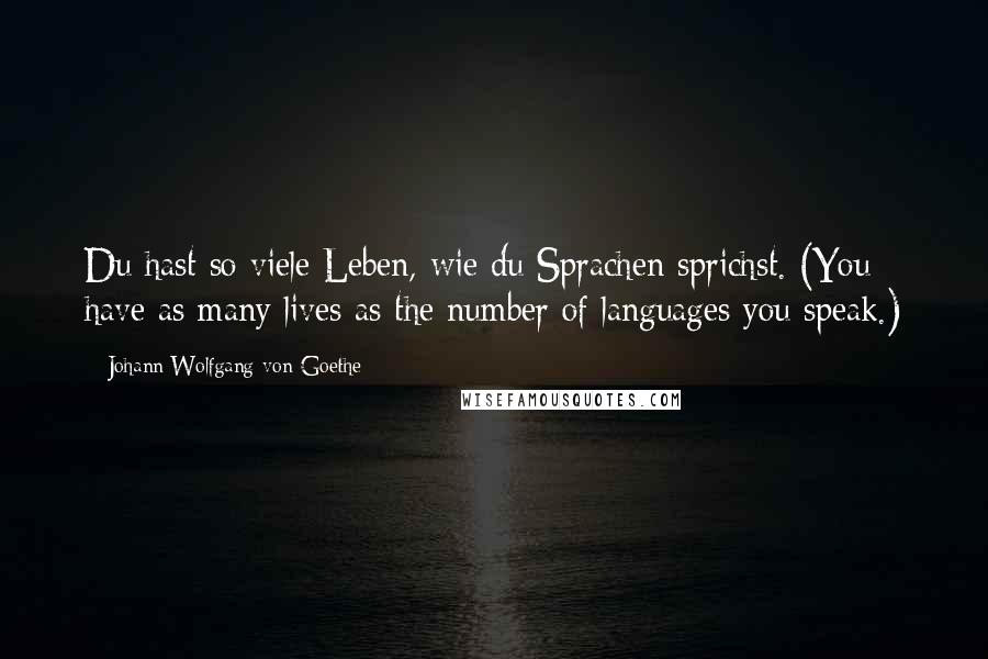 Johann Wolfgang Von Goethe Quotes: Du hast so viele Leben, wie du Sprachen sprichst. (You have as many lives as the number of languages you speak.)