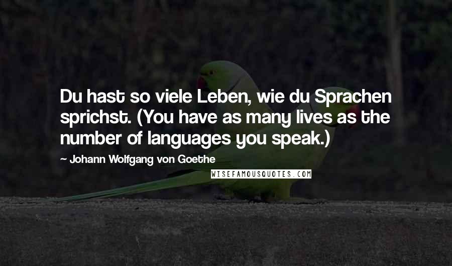 Johann Wolfgang Von Goethe Quotes: Du hast so viele Leben, wie du Sprachen sprichst. (You have as many lives as the number of languages you speak.)