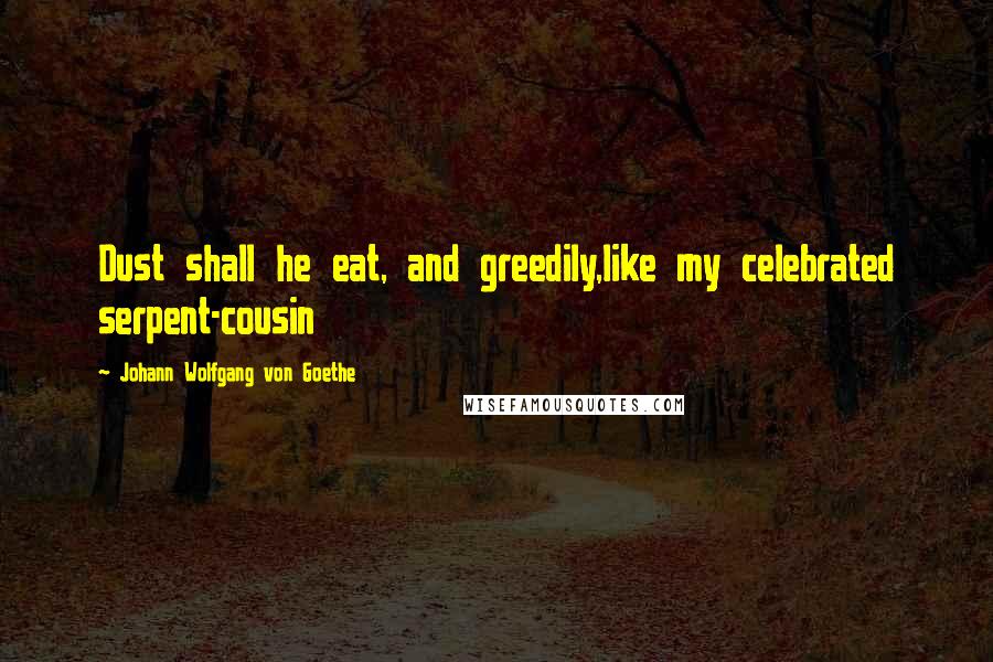 Johann Wolfgang Von Goethe Quotes: Dust shall he eat, and greedily,like my celebrated serpent-cousin