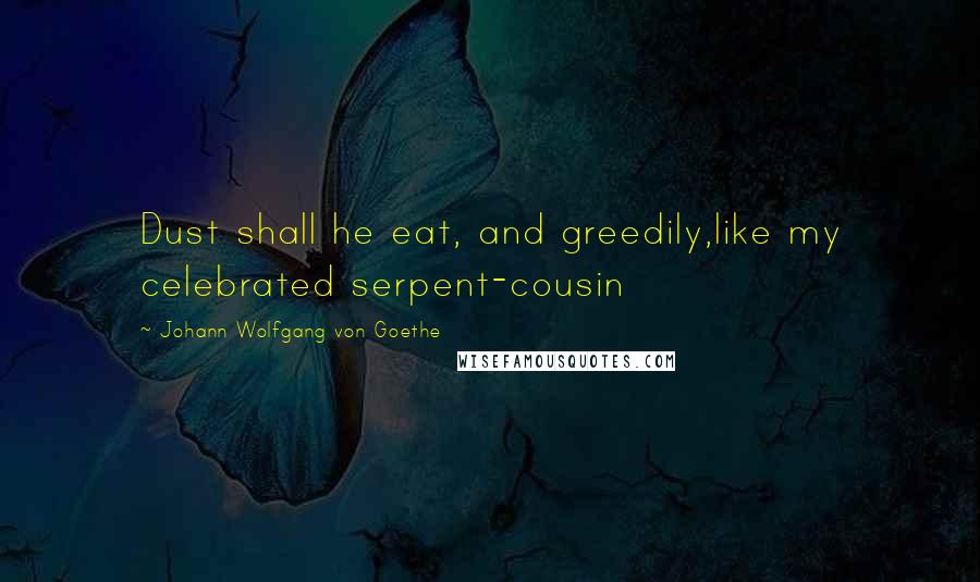 Johann Wolfgang Von Goethe Quotes: Dust shall he eat, and greedily,like my celebrated serpent-cousin