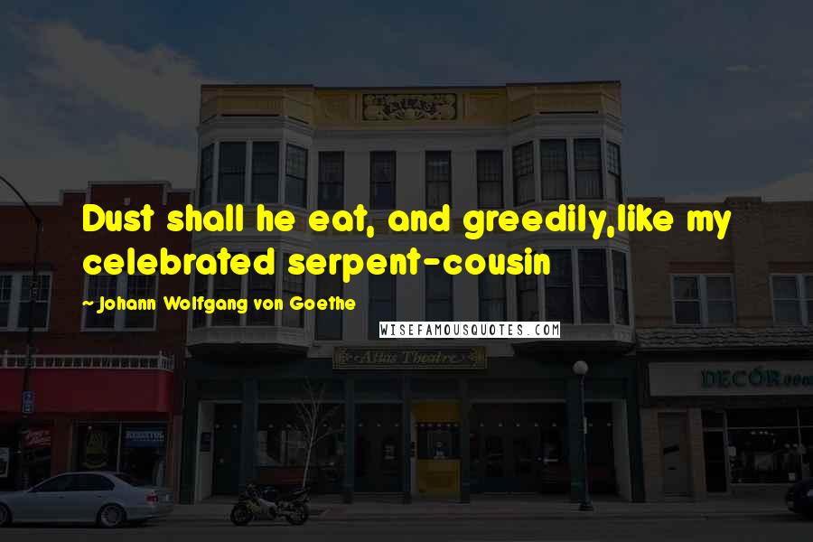 Johann Wolfgang Von Goethe Quotes: Dust shall he eat, and greedily,like my celebrated serpent-cousin