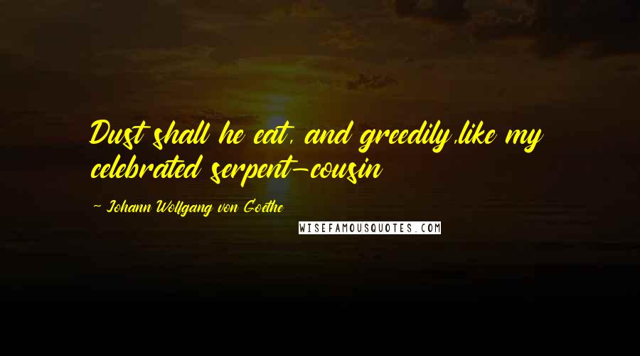 Johann Wolfgang Von Goethe Quotes: Dust shall he eat, and greedily,like my celebrated serpent-cousin