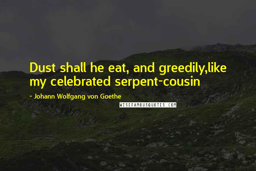 Johann Wolfgang Von Goethe Quotes: Dust shall he eat, and greedily,like my celebrated serpent-cousin