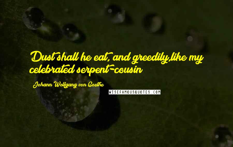 Johann Wolfgang Von Goethe Quotes: Dust shall he eat, and greedily,like my celebrated serpent-cousin
