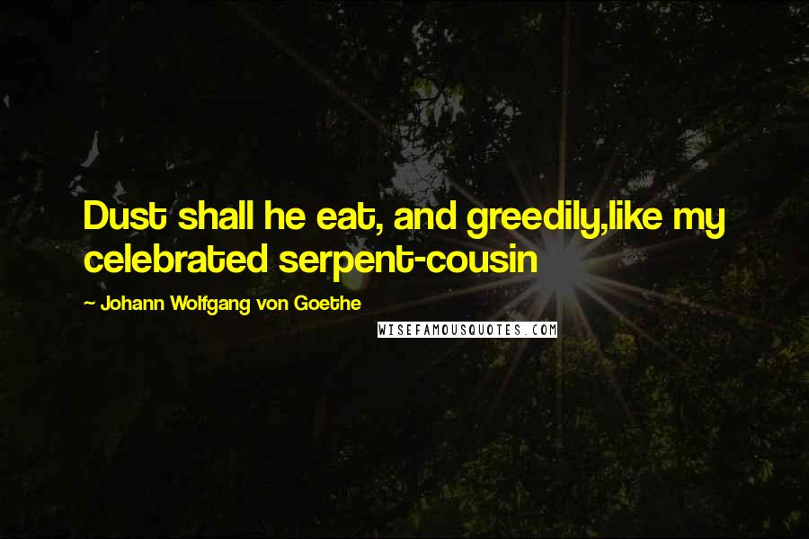 Johann Wolfgang Von Goethe Quotes: Dust shall he eat, and greedily,like my celebrated serpent-cousin