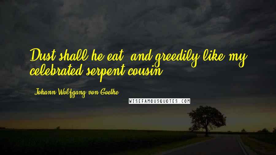 Johann Wolfgang Von Goethe Quotes: Dust shall he eat, and greedily,like my celebrated serpent-cousin