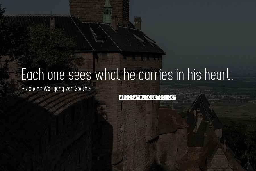 Johann Wolfgang Von Goethe Quotes: Each one sees what he carries in his heart.