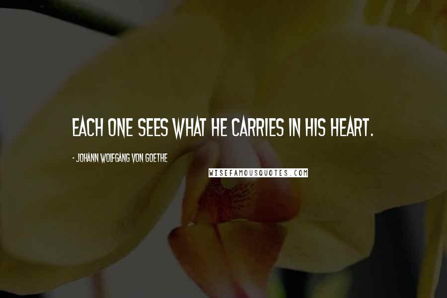 Johann Wolfgang Von Goethe Quotes: Each one sees what he carries in his heart.