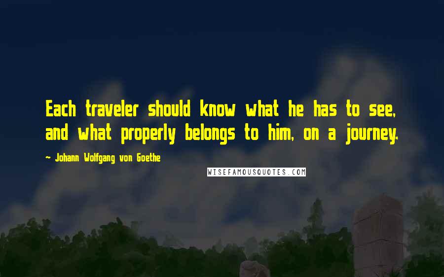 Johann Wolfgang Von Goethe Quotes: Each traveler should know what he has to see, and what properly belongs to him, on a journey.