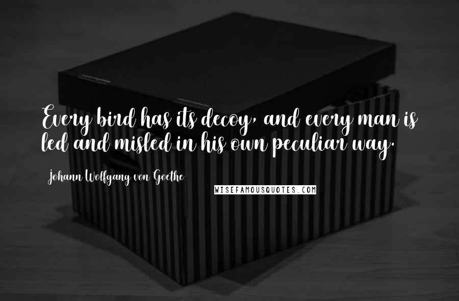 Johann Wolfgang Von Goethe Quotes: Every bird has its decoy, and every man is led and misled in his own peculiar way.