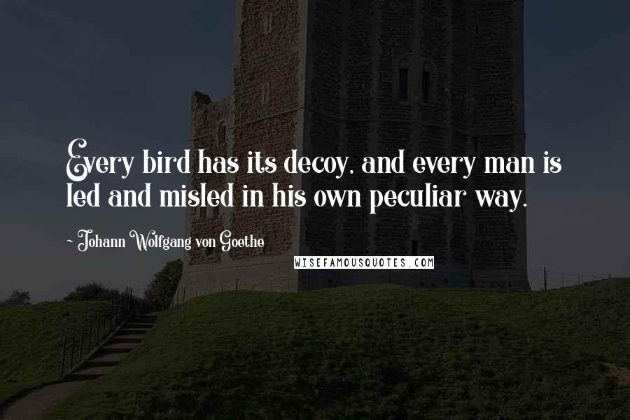 Johann Wolfgang Von Goethe Quotes: Every bird has its decoy, and every man is led and misled in his own peculiar way.