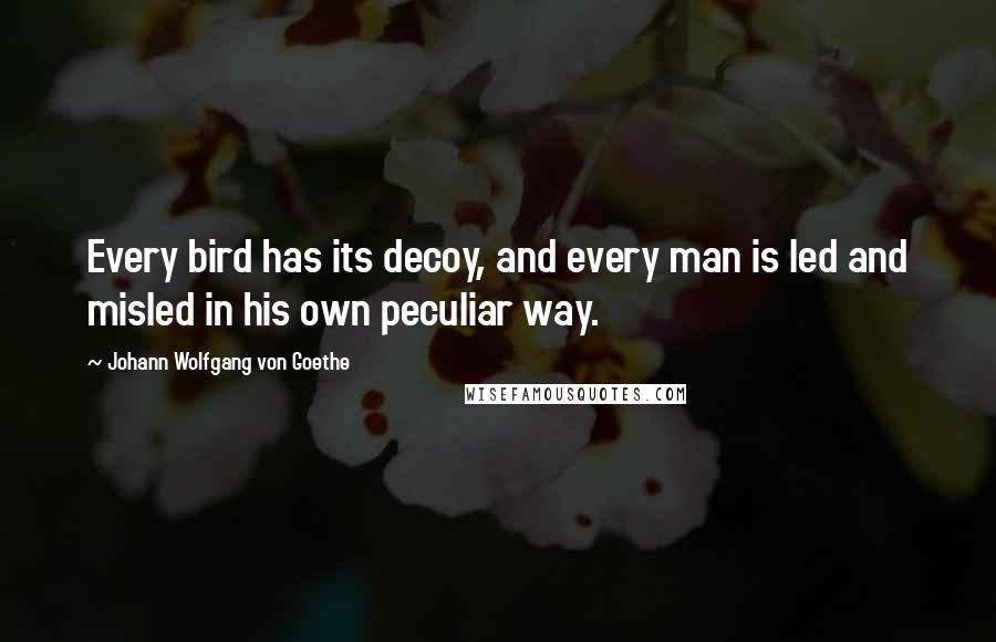 Johann Wolfgang Von Goethe Quotes: Every bird has its decoy, and every man is led and misled in his own peculiar way.