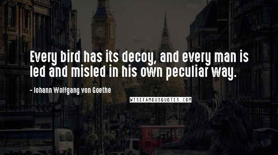 Johann Wolfgang Von Goethe Quotes: Every bird has its decoy, and every man is led and misled in his own peculiar way.