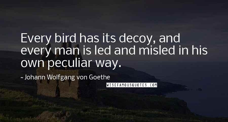 Johann Wolfgang Von Goethe Quotes: Every bird has its decoy, and every man is led and misled in his own peculiar way.