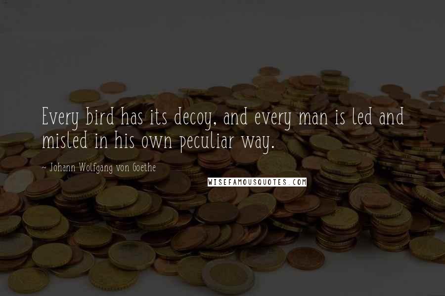 Johann Wolfgang Von Goethe Quotes: Every bird has its decoy, and every man is led and misled in his own peculiar way.