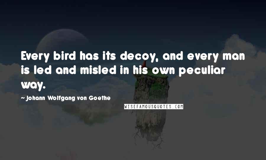 Johann Wolfgang Von Goethe Quotes: Every bird has its decoy, and every man is led and misled in his own peculiar way.