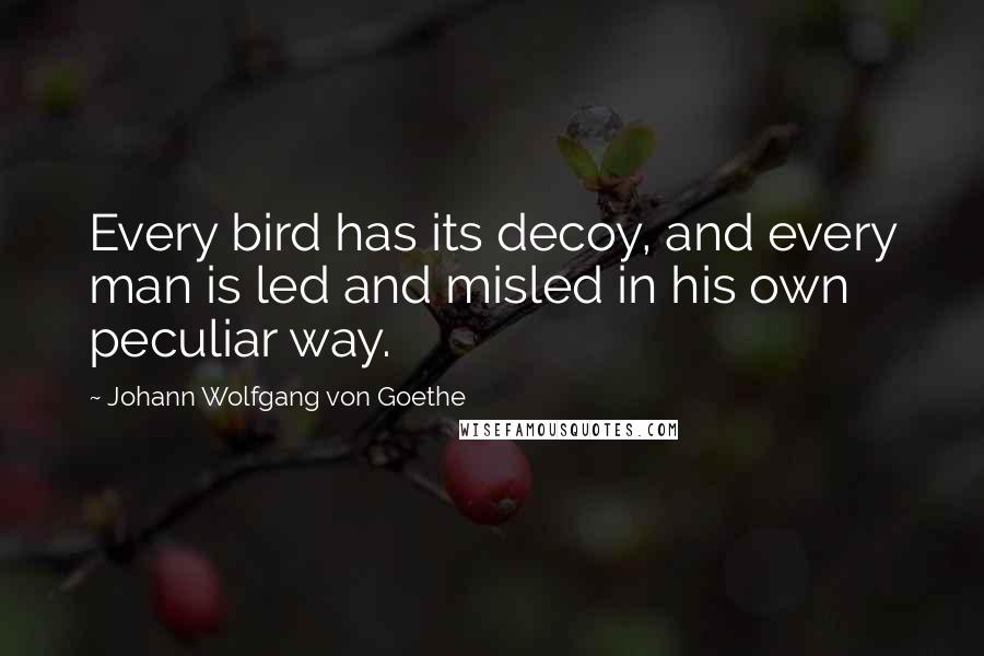 Johann Wolfgang Von Goethe Quotes: Every bird has its decoy, and every man is led and misled in his own peculiar way.