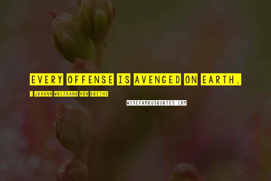 Johann Wolfgang Von Goethe Quotes: Every offense is avenged on earth.