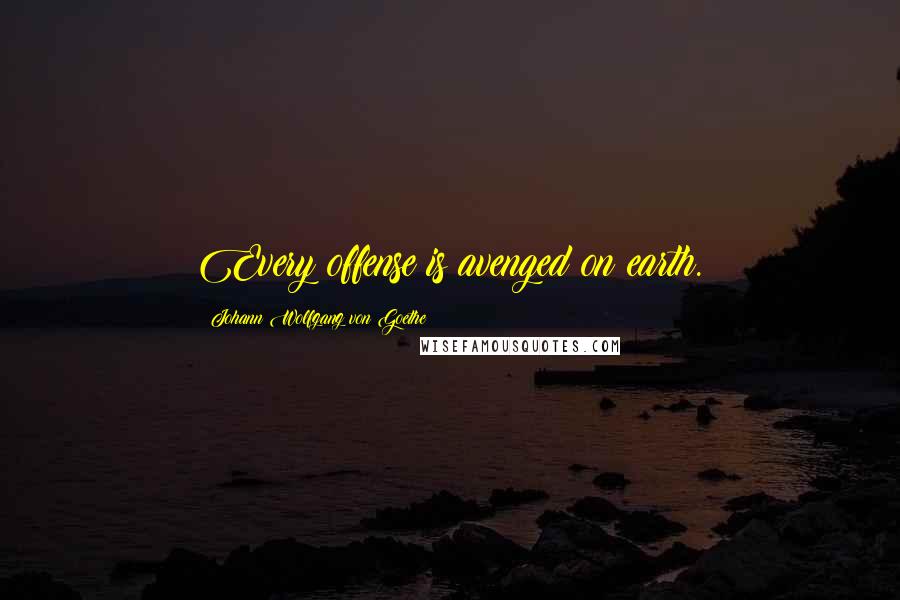 Johann Wolfgang Von Goethe Quotes: Every offense is avenged on earth.